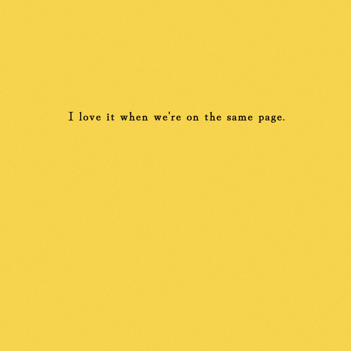 Optional insert with sentiment "I love it when we're on the same page." printed on it.