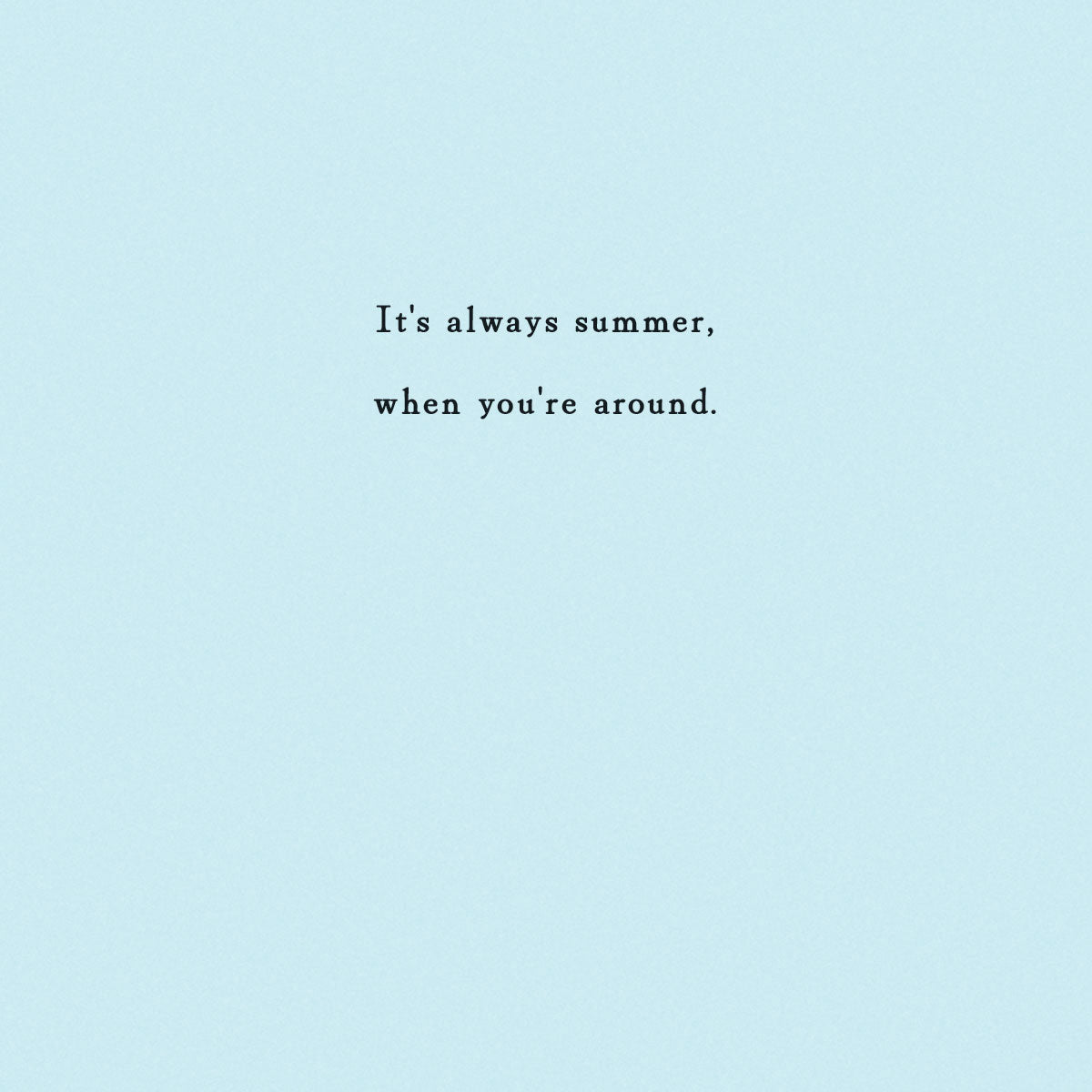Optional insert with sentiment "It's always summer , when you're around." printed on it.