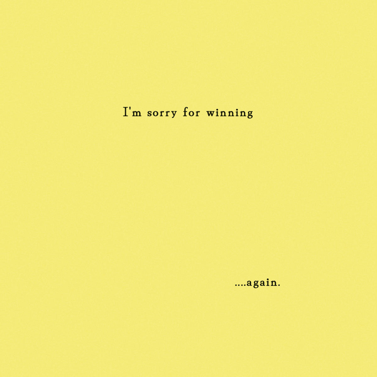 Optional insert with sentiment "I'm sorry for winning ...again." printed on it.