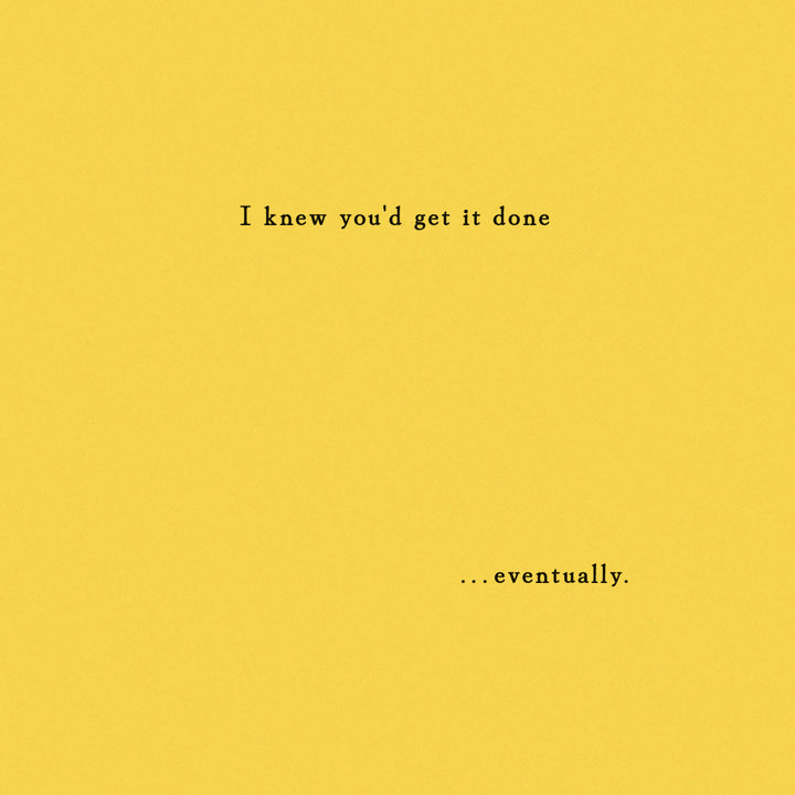 Optional insert with sentiment "I knew you'd get it done ...eventually." printed on it.