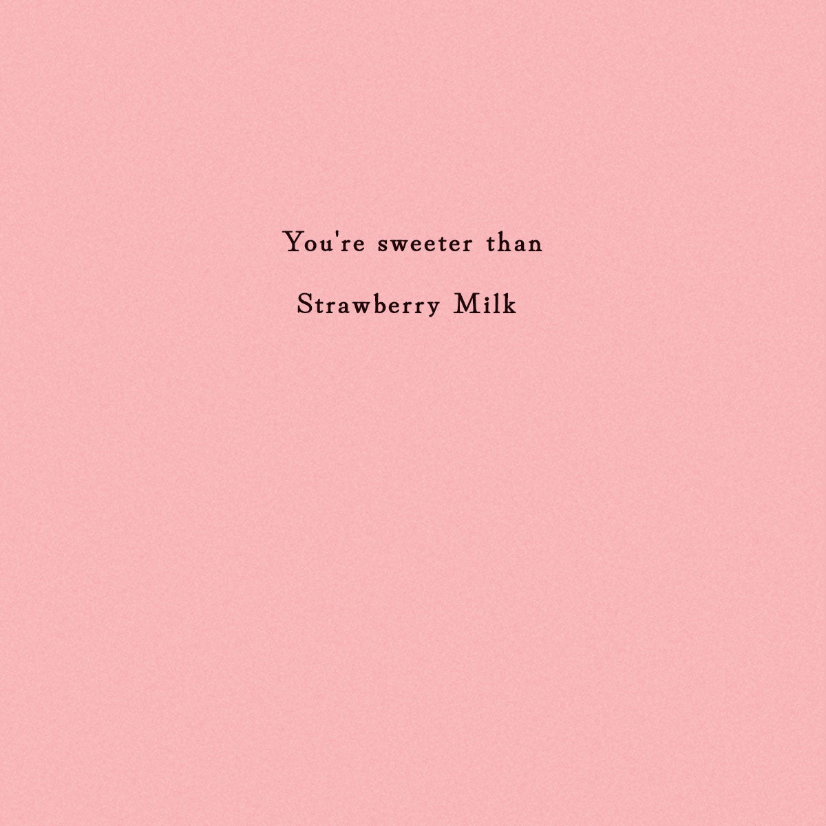 Optional insert with sentiment "You're sweeter than Strawberry Milk" printed on it.