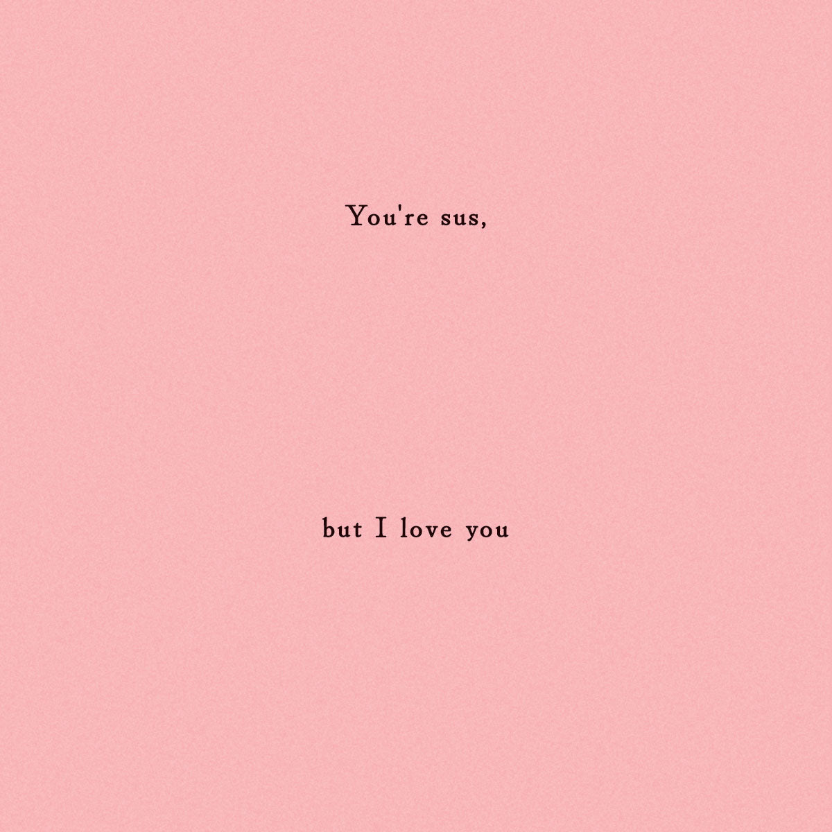 Optional insert with sentiment "You're sus, but i love you" printed on it.
